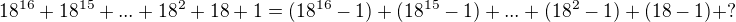 $18^{16}+18^{15}+...+18^2+18+1 = (18^{16}-1)+(18^{15}-1)+...+(18^2-1)+(18-1)+ ? $