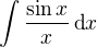 $\int\frac{\sin x}{x}\,\textrm{d}x$