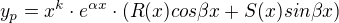 $y_p = x^k \cdot e^{\alpha x} \cdot (R(x)cos\beta x + S(x)sin\beta x)$