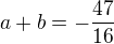 $a+b=-\frac{47}{16}$