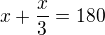 $x+\frac x3=180$
