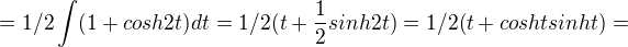 $=1/2\int (1+cosh2t)dt=1/2(t+\frac{1}{2}sinh2t)=1/2(t+coshtsinht)=$