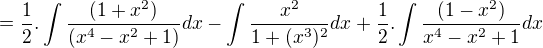 $=\frac{1}{2}.\int\frac{(1+x^2)}{(x^4-x^2+1)}dx-\int\frac{x^2}{1+(x^3)^2}dx+\frac{1}{2}.\int\frac{(1-x^2)}{x^4-x^2+1}dx$
