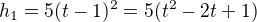 $h_{1}=5(t-1)^{2}=5(t^{2}-2t+1)$