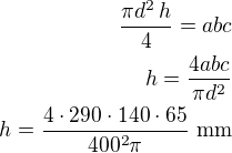 $\frac{\pi d^2\,h}{4}=abc\\h=\frac{4abc}{\pi d^2}\\h=\frac{4\cdot 290\cdot 140\cdot 65}{400^2\pi}\,\,\rm{mm}$