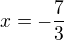 $x=-\frac{7}{3}$