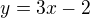 $y=3x-2$