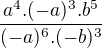 $\frac{a^{4} . (-a)^{3} . b^{5}}{(-a)^{6}. (-b)^{3}}$