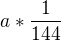 $a*\frac{1}{144}$