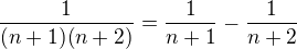 $\frac{1}{(n+1)(n+2)}=\frac1{n+1}-\frac1{n+2}$