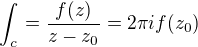$\int_{c}^{}=\frac{f(z)}{z-z_{0}}=2\pi if(z_{0})$