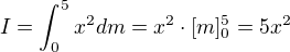 $I=\int_0^5 x^2 dm = x^2\cdot [m]_0^5=5 x^2$