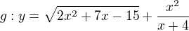 $g: y=\sqrt{2x^{2}+7x-15}+\frac{x^{2}}{x+4}$