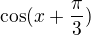 $\cos(x+\frac{\pi }{3})$