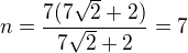 $n=\frac{7(7\sqrt{2}+2)}{7\sqrt{2}+2}=7$