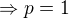 $\Rightarrow p=1$