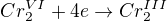 $Cr_2^{VI} + 4e \rightarrow Cr_2^{III}$