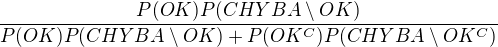 $\frac{P(OK)P(CHYBA\setminus OK)}{P(OK)P(CHYBA\setminus OK)+P(OK^C)P(CHYBA\setminus OK^C)}$