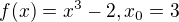 $f(x) = x^{3}-2, x_{0} = 3$