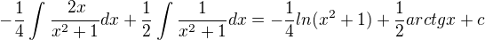 $-\frac{1}{4}\int_{}^{}\frac{\frac{}{}2x}{x^{2}+1} dx + \frac{1}{2}\int_{}^{}\frac{1}{x^{2}+1}dx = -\frac{1}{4}ln(x^{2}+1)+\frac{1}{2}arctgx + c$