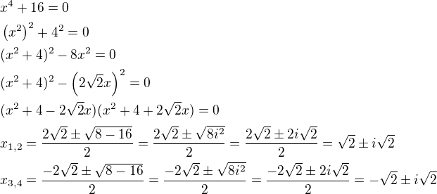 $x^4 + 16 = 0\nl\(x^2\)^2+4^2=0\nl(x^2+4)^2-8x^2=0\nl(x^2+4)^2-\(2\sqrt{2}x\)^2=0\nl(x^2+4-2\sqrt{2}x)(x^2+4+2\sqrt{2}x)=0\nlx_{1,2}=\frac{2\sqrt{2}\pm \sqrt{8-16}}{2}=\frac{2\sqrt{2}\pm \sqrt{8i^2}}{2}=\frac{2\sqrt{2}\pm 2i\sqrt{2}}{2}=\sqrt{2}\pm i\sqrt{2}\nlx_{3,4}=\frac{-2\sqrt{2}\pm \sqrt{8-16}}{2}=\frac{-2\sqrt{2}\pm \sqrt{8i^2}}{2}=\frac{-2\sqrt{2}\pm 2i\sqrt{2}}{2}=-\sqrt{2}\pm i\sqrt{2}$