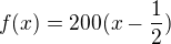 $f(x)=200(x-\frac{1}{2})$