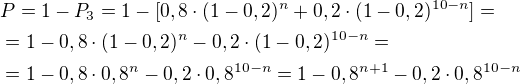 $P=1-P_3=1-[0,8\cdot(1-0,2)^n+0,2\cdot(1-0,2)^{10-n}]=\nl=1-0,8\cdot(1-0,2)^n-0,2\cdot(1-0,2)^{10-n}=\nl=1-0,8\cdot0,8^n-0,2\cdot0,8^{10-n}=1-0,8^{n+1}-0,2\cdot0,8^{10-n}$
