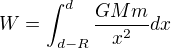 $W=\int_{d-R}^{d}\frac{GMm}{x^{2}}dx$
