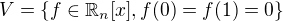 $V = \{ f \in \mathbb{R}_{n}[x], f(0) = f(1) = 0\}$