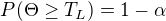 $P(\Theta\geq T_L)=1-\alpha$