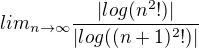$ lim_{n\rightarrow\infty}\frac{|log(n^2!)|}{|log((n +1)^2!)|}$