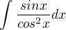 $\int_{}^{}\frac{sinx}{cos^{2}x}dx$