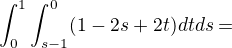 $\int_{0}^{1}\int_{s-1}^{0}(1-2s+2t)dtds=$