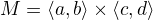 $M=\langle a,b\rangle \times \langle c,d \rangle$