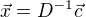 $\vec{x}=D^{-1}\vec{c}$