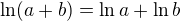 $\ln(a+b)=\ln a +\ln b$