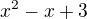 $x^2 -x + 3 $