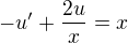 $-u' + \frac{2u}{x}= x$
