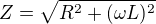 $Z=\sqrt{R^2+(\omega L)^2}$