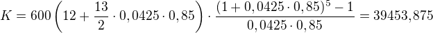 $K=600\left(12+\frac{13}{2}\cdot 0,0425\cdot 0,85\right)\cdot \frac{(1+0,0425\cdot 0,85)^{5}-1}{0,0425\cdot 0,85}=39453,875$