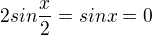 $2sin\frac{x}{2}=sinx=0$