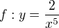 $f : y = \frac{2}{x^{5}}$