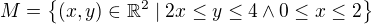 $M = \{ (x,y) \in \mathbb{R}^2 \mid 2x \leq y \leq 4 \land 0 \leq x \leq 2 \}$