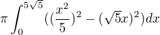 $\pi\int_0^{5\sqrt5}((\frac{x^2}{5})^2 - (\sqrt5x)^2)dx$