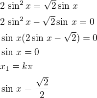 $2\,\sin^2x=\sqrt2\sin\,x\nl2\,\sin^2x-\sqrt2\sin\,x=0\nl\sin\,x(2\sin\,x-\sqrt2)=0\nl\sin\,x=0\nlx_1=k\pi\nl\sin\,x=\frac{\sqrt2}{2}$