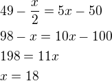 $49-\frac x2=5x-50\nl98-x=10x-100\nl198=11x\nlx=18$