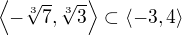 $\left\langle-\sqrt[3]{7},\sqrt[3]{3}\right\rangle\subset\langle-3,4\rangle$