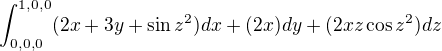 $\int_{0,0,0}^{1,0,0}(2x+3y+\sin z^{2})dx+(2x)dy+(2xz\cos z^{2})dz$