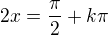 $2x=\frac{\pi}{2}+k\pi$