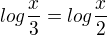 $log\frac{x}{3}=log\frac{x}{2}$